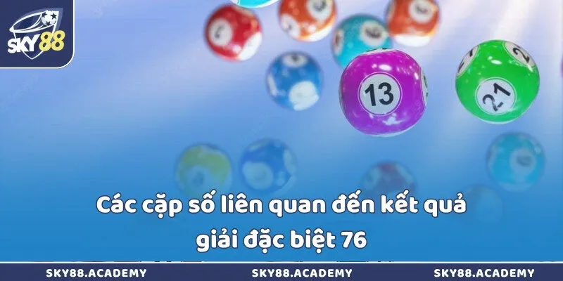 Đề về 76 là điềm gì? Giải mã và gợi ý cách bắt đề chuẩn Các cặp số liên quan đến kết quả giải đặc biệt 76