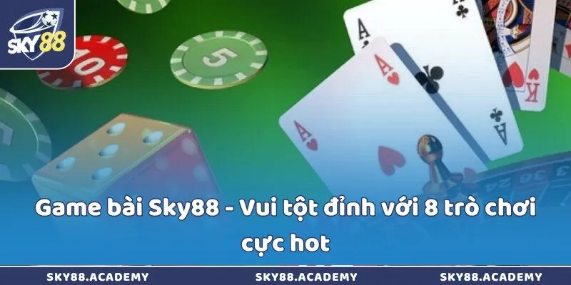 Game bài Sky88 - Vui tột đỉnh với 8 trò chơi cực hot