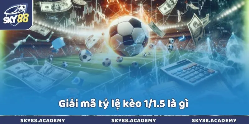 Giải mã tỷ lệ kèo 1/1.5 là gì 