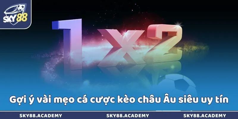 Mẹo cá cược kèo châu Âu - Thị trường tiềm năng nhất Gợi ý vài mẹo cá cược kèo châu Âu siêu uy tín