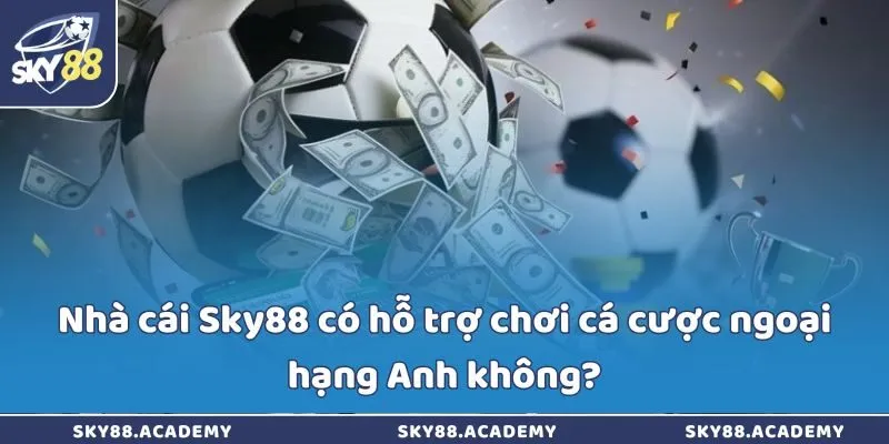Sky88 có hỗ trợ chơi cá cược ngoại hạng Anh không?